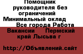 Помощник руководителя(без ограничений) › Минимальный оклад ­ 25 000 - Все города Работа » Вакансии   . Пермский край,Лысьва г.
